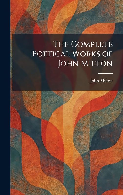 The Complete Poetical Works of John Milton