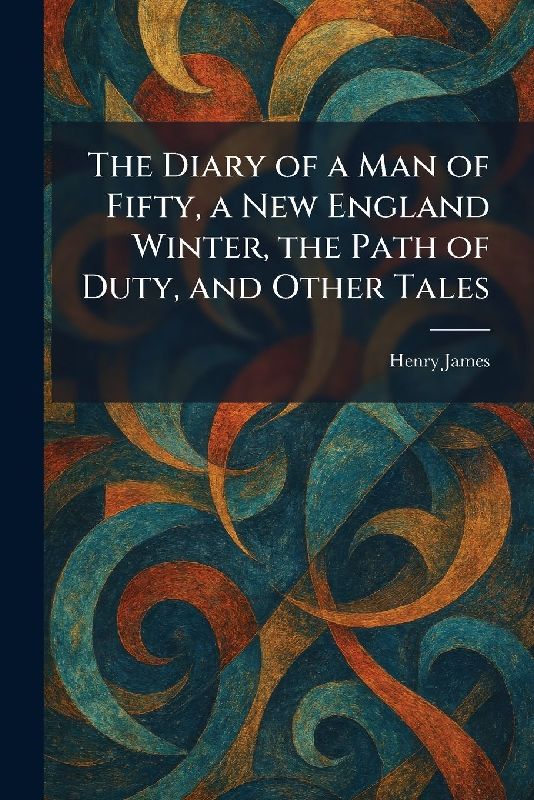 The Diary of a Man of Fifty, a New England Winter, the Path of Duty, and Other Tales