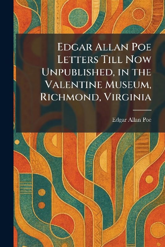 Edgar Allan Poe Letters Till Now Unpublished, in the Valentine Museum, Richmond, Virginia