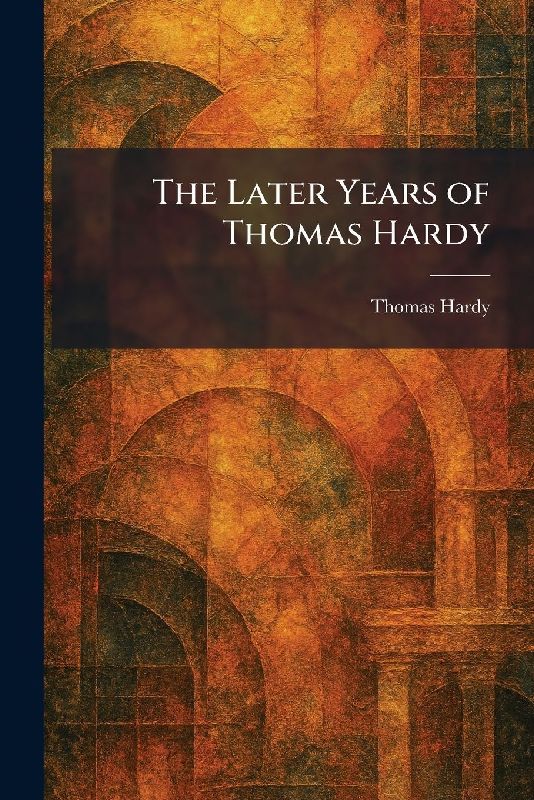 The Later Years of Thomas Hardy