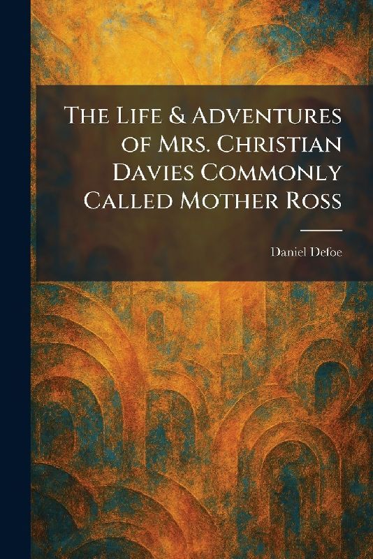 The Life & Adventures of Mrs. Christian Davies Commonly Called Mother Ross