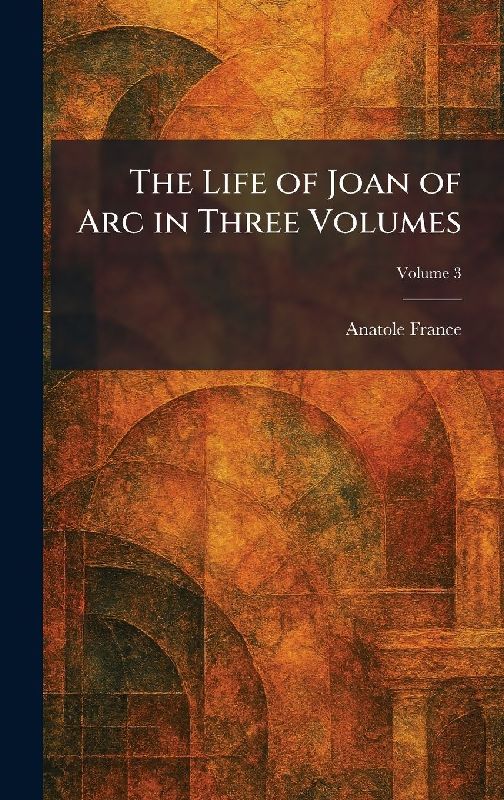The Life of Joan of Arc in Three Volumes