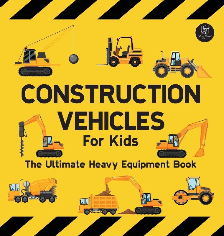 Construction Vehicles For Kids The Ultimate Heavy Equipment Book