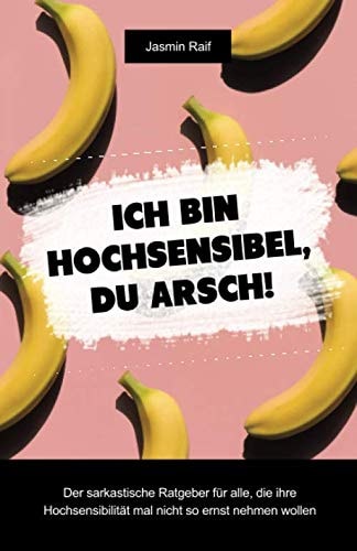 Ich bin hochsensibel, du Arsch!: Der sarkastische Ratgeber für alle, die ihre Hochsensibilität mal nicht so ernst nehmen wollen