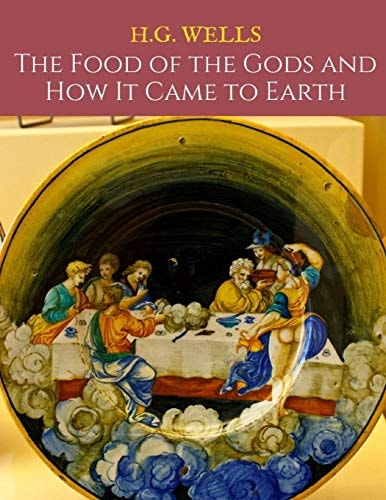 The Food Of The Gods And How It Came To Earth: A First Unabridged Edition (Annotated) By H.G. Wells.