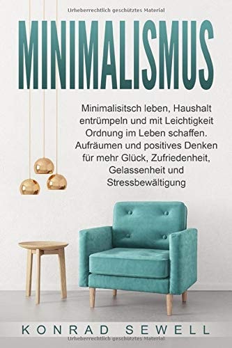 Minimalismus: Minimalisitsch leben, Haushalt entrümpeln und mit Leichtigkeit Ordnung im Leben schaffen. Aufräumen und positives Denken für mehr Glück, ... und Stressbewältigung