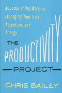 The Productivity Project: Accomplishing More by Managing Your Time, Attention, and Energy