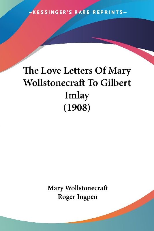 The Love Letters Of Mary Wollstonecraft To Gilbert Imlay (1908)