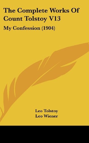 The Complete Works Of Count Tolstoy V13: My Confession (1904)