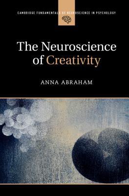 The Neuroscience of Creativity (Cambridge Fundamentals of Neuroscience in Psychology)