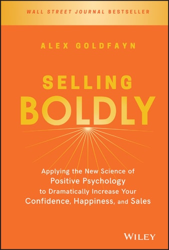 Selling Boldly: Applying the New Science of Positive Psychology to Dramatically Increase Your Confidence, Happiness, and Sales