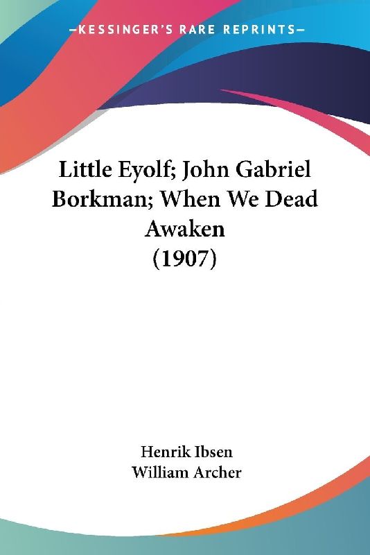 Little Eyolf; John Gabriel Borkman; When We Dead Awaken (1907)