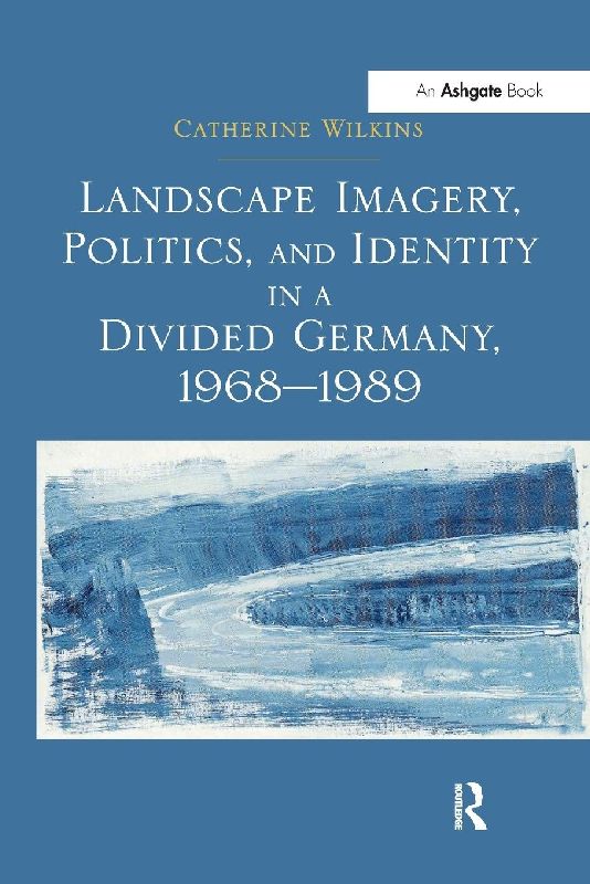 Landscape Imagery, Politics, and Identity in a Divided Germany, 1968-1989