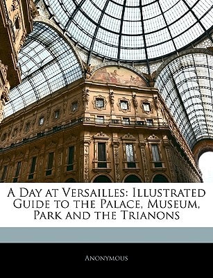 A Day at Versailles: Illustrated Guide to the Palace, Museum, Park and the Trianons