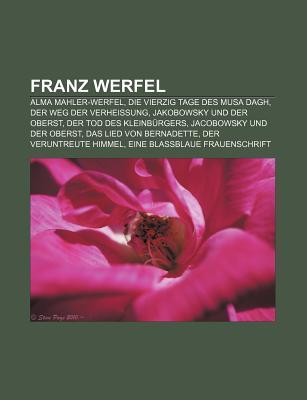 Franz Werfel: Alma Mahler-werfel, Die Vierzig Tage Des Musa Dagh, Jakobowsky Und Der Oberst, Der Tod Des Kleinburgers