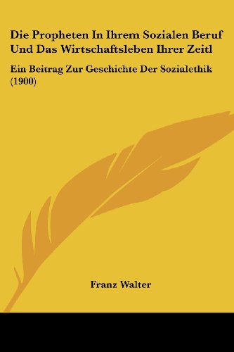 Die Propheten In Ihrem Sozialen Beruf Und Das Wirtschaftsleben Ihrer Zeitl: Ein Beitrag Zur Geschichte Der Sozialethik (1900)