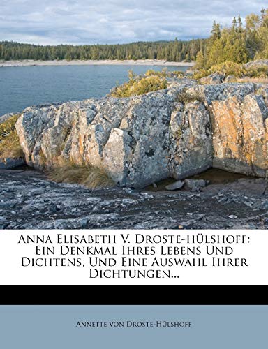Anna Elisabeth V. Droste-hülshoff: Ein Denkmal Ihres Lebens Und Dichtens, Und Eine Auswahl Ihrer Dichtungen...