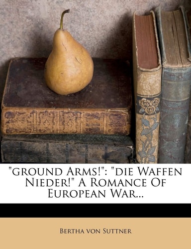 "ground Arms!": "die Waffen Nieder!" A Romance Of European War...