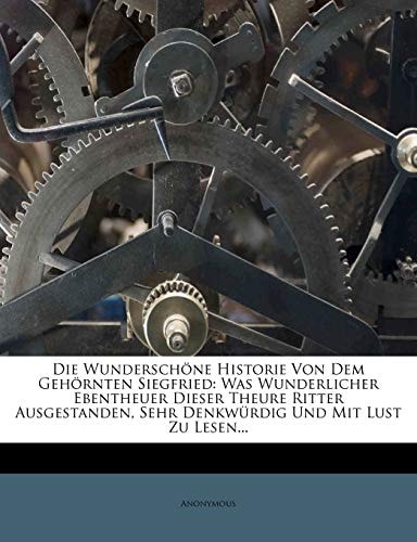 Die Wunderschöne Historie Von Dem Gehörnten Siegfried: Was Wunderlicher Ebentheuer Dieser Theure Ritter Ausgestanden, Sehr Denkwürdig Und Mit Lust Zu Lesen...
