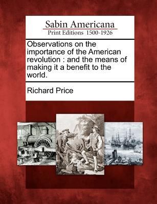 Observations on the Importance of the American Revolution: And the Means of Making It a Benefit to the World.