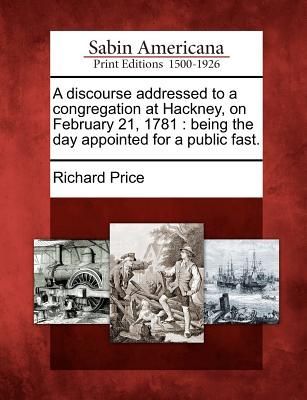 A Discourse Addressed to a Congregation at Hackney, on February 21, 1781