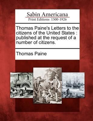 Thomas Paine's Letters to the Citizens of the United States: Published at the Request of a Number of Citizens.