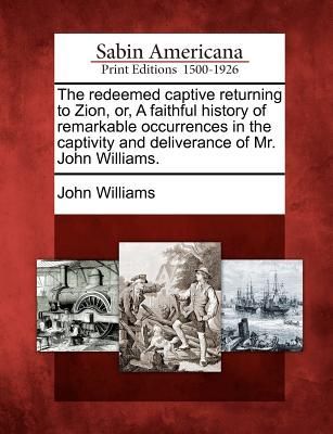 The Redeemed Captive Returning to Zion, Or, a Faithful History of Remarkable Occurrences in the Captivity and Deliverance of Mr. John Williams.