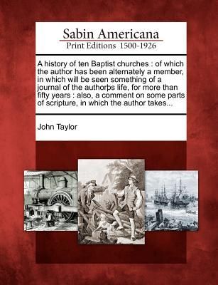 A History of Ten Baptist Churches: Of Which the Author Has Been Alternately a Member, in Which Will Be Seen Something of a Journal of the Author S L