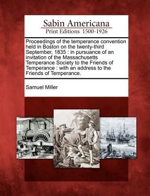 Proceedings of the Temperance Convention Held in Boston on the Twenty-Third September, 1835: In Pursuance of an Invitation of the Massachusetts Temper