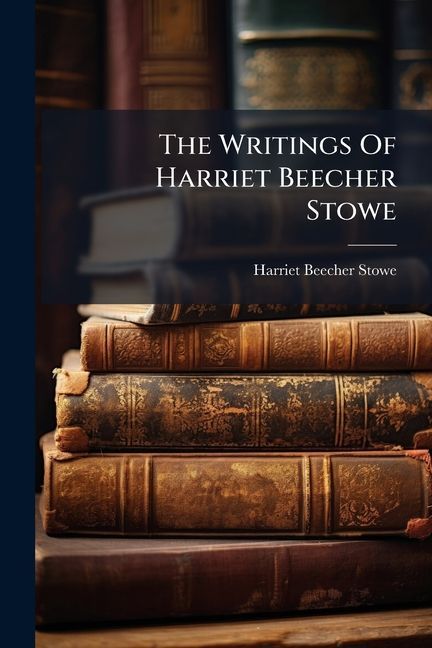 The Writings Of Harriet Beecher Stowe