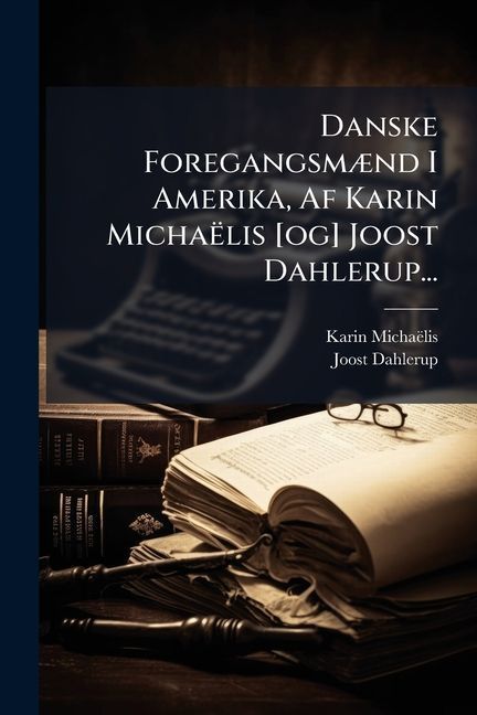 Danske Foregangsmænd I Amerika, Af Karin Michaëlis [og] Joost Dahlerup...