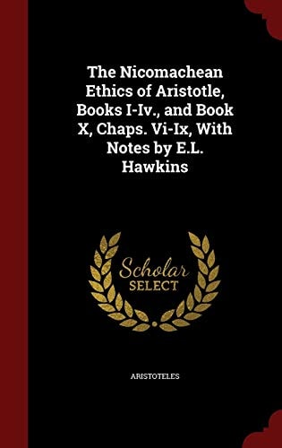 The Nicomachean Ethics of Aristotle, Books I-Iv., and Book X, Chaps. Vi-Ix, With Notes by E.L. Hawkins