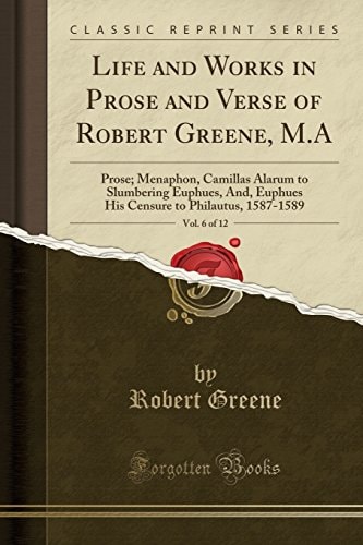 Life and Works in Prose and Verse of Robert Greene, M.A, Vol. 6 of 12: Prose; Menaphon, Camillas Alarum to Slumbering Euphues, And, Euphues His Censure to Philautus, 1587-1589 (Classic Reprint)