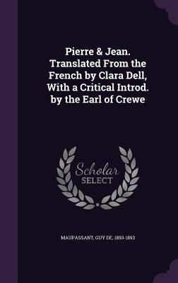 Pierre & Jean. Translated From the French by Clara Dell, With a Critical Introd. by the Earl of Crewe