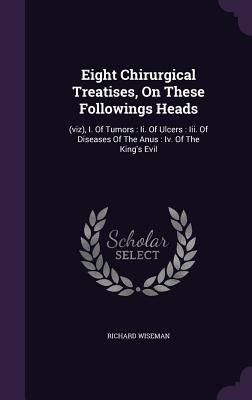 Eight Chirurgical Treatises, On These Followings Heads