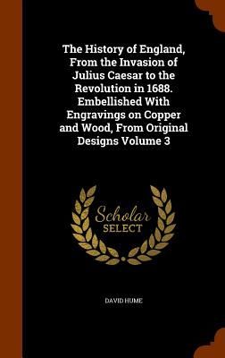 The History of England, From the Invasion of Julius Caesar to the Revolution in 1688. Embellished With Engravings on Copper and Wood, From Original Designs Volume 3