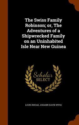 The Swiss Family Robinson; or, The Adventures of a Shipwrecked Family on an Uninhabited Isle Near New Guinea