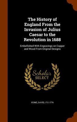The History of England From the Invasion of Julius Caesar to the Revolution in 1688: Embellished With Engravings on Copper and Wood From Original Desi
