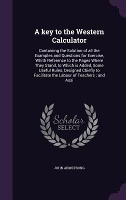 A key to the Western Calculator: Containing the Solution of all the Examples and Questions for Exercise, Whith Reference to the Pages Where They Stand