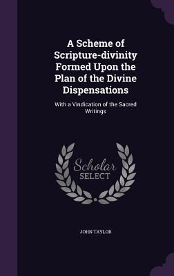 A Scheme of Scripture-divinity Formed Upon the Plan of the Divine Dispensations