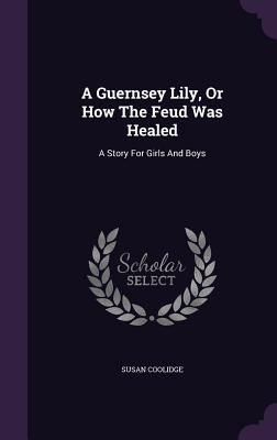 A Guernsey Lily, Or How The Feud Was Healed: A Story For Girls And Boys