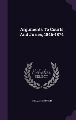 Arguments To Courts And Juries, 1846-1874
