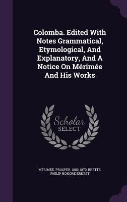 Colomba. Edited With Notes Grammatical, Etymological, And Explanatory, And A Notice On Mérimée And His Works