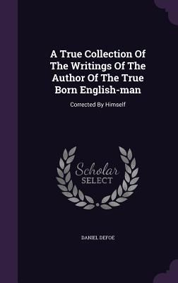 A True Collection Of The Writings Of The Author Of The True Born English-man