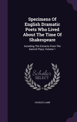 Specimens Of English Dramatic Poets Who Lived About The Time Of Shakespeare: Including The Extracts From The Garrick Plays, Volume 1