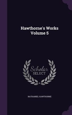 Hawthorne's Works Volume 5