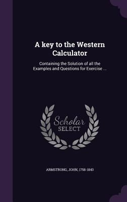 A key to the Western Calculator: Containing the Solution of all the Examples and Questions for Exercise ...