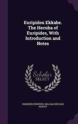 Euripidou Ekkabe. The Hecuba of Euripides, With Introduction and Notes