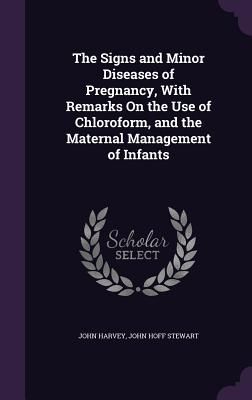 The Signs and Minor Diseases of Pregnancy, With Remarks On the Use of Chloroform, and the Maternal Management of Infants