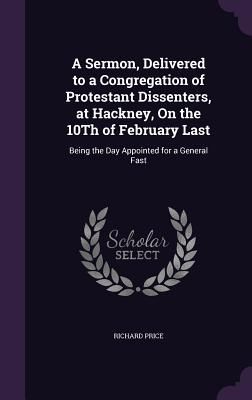 A Sermon, Delivered to a Congregation of Protestant Dissenters, at Hackney, On the 10Th of February Last